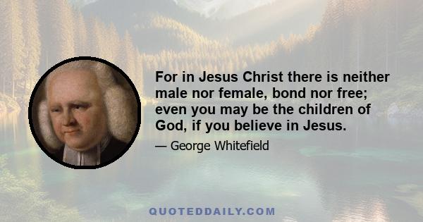 For in Jesus Christ there is neither male nor female, bond nor free; even you may be the children of God, if you believe in Jesus.