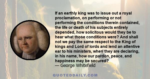 If an earthly king was to issue out a royal proclamation, on performing or not performing the conditions therein contained, the life or death of his subjects entirely depended, how solicitous would they be to hear what