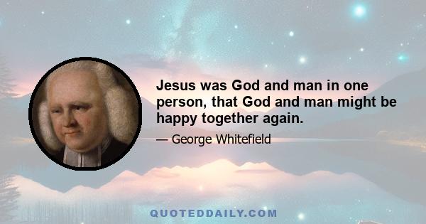 Jesus was God and man in one person, that God and man might be happy together again.