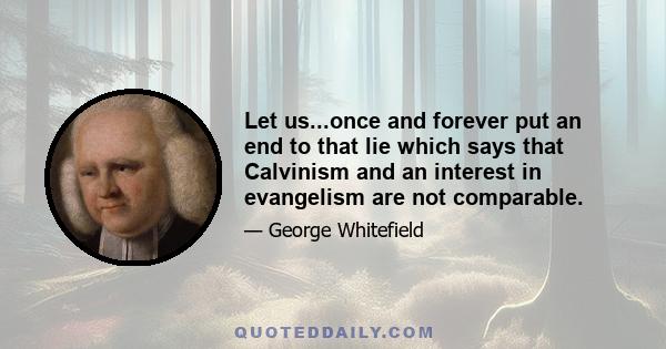 Let us...once and forever put an end to that lie which says that Calvinism and an interest in evangelism are not comparable.