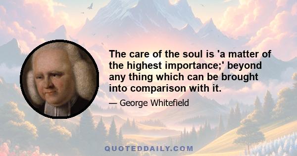 The care of the soul is 'a matter of the highest importance;' beyond any thing which can be brought into comparison with it.