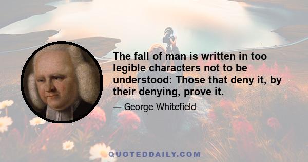 The fall of man is written in too legible characters not to be understood: Those that deny it, by their denying, prove it.