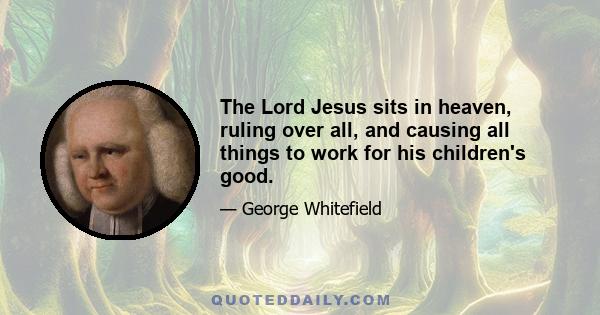 The Lord Jesus sits in heaven, ruling over all, and causing all things to work for his children's good.