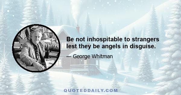 Be not inhospitable to strangers lest they be angels in disguise.