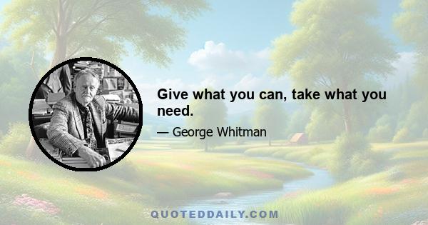 Give what you can, take what you need.