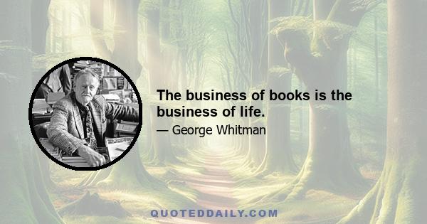 The business of books is the business of life.