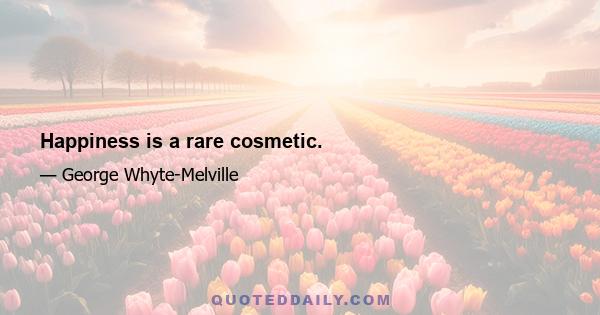 Happiness is a rare cosmetic.