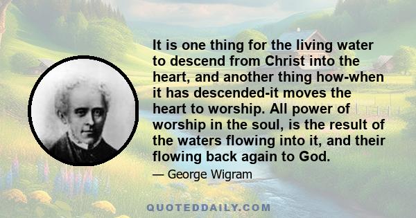 It is one thing for the living water to descend from Christ into the heart, and another thing how-when it has descended-it moves the heart to worship. All power of worship in the soul, is the result of the waters