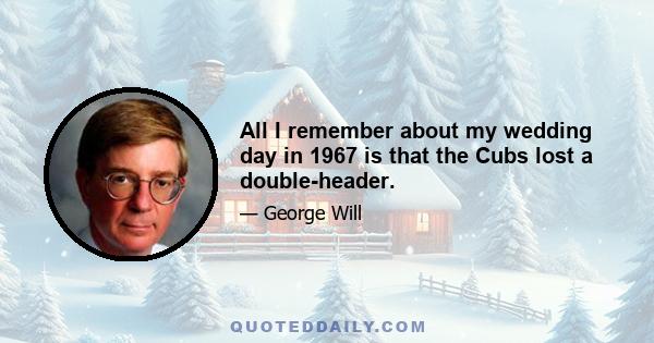 All I remember about my wedding day in 1967 is that the Cubs lost a double-header.