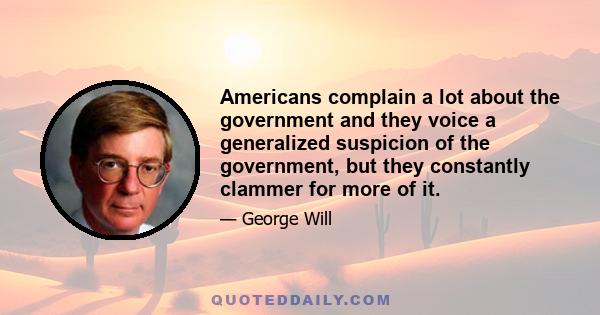 Americans complain a lot about the government and they voice a generalized suspicion of the government, but they constantly clammer for more of it.