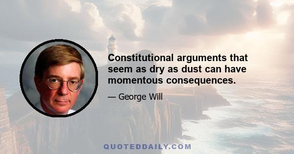 Constitutional arguments that seem as dry as dust can have momentous consequences.