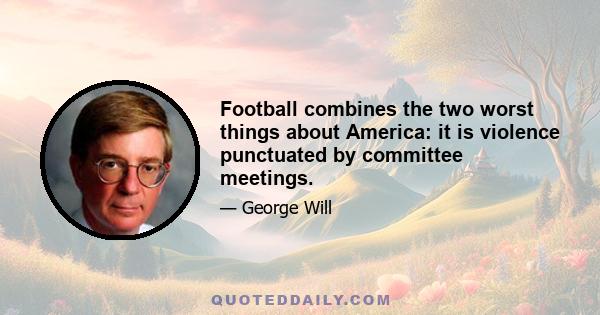 Football combines the two worst things about America: it is violence punctuated by committee meetings.