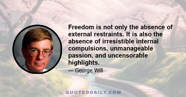 Freedom is not only the absence of external restraints. It is also the absence of irresistible internal compulsions, unmanageable passion, and uncensorable highlights.