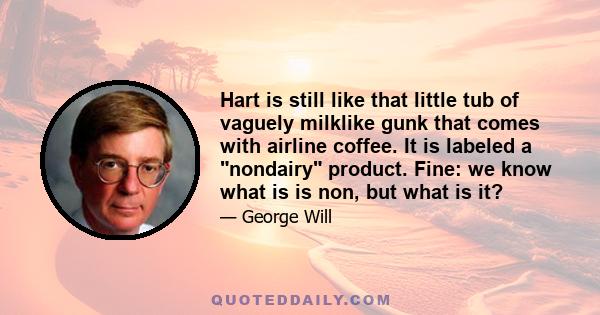 Hart is still like that little tub of vaguely milklike gunk that comes with airline coffee. It is labeled a nondairy product. Fine: we know what is is non, but what is it?