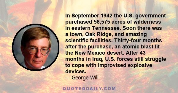 In September 1942 the U.S. government purchased 58,575 acres of wilderness in eastern Tennessee. Soon there was a town, Oak Ridge, and amazing scientific facilities. Thirty-four months after the purchase, an atomic