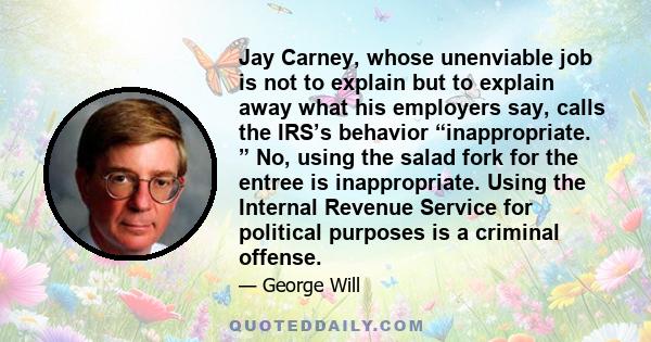 Jay Carney, whose unenviable job is not to explain but to explain away what his employers say, calls the IRS’s behavior “inappropriate. ” No, using the salad fork for the entree is inappropriate. Using the Internal