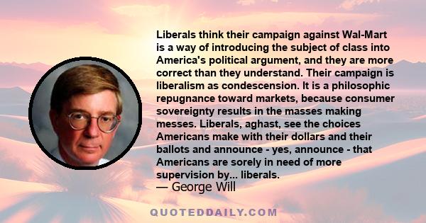 Liberals think their campaign against Wal-Mart is a way of introducing the subject of class into America's political argument, and they are more correct than they understand. Their campaign is liberalism as