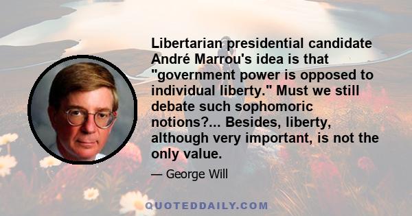 Libertarian presidential candidate André Marrou's idea is that government power is opposed to individual liberty. Must we still debate such sophomoric notions?... Besides, liberty, although very important, is not the