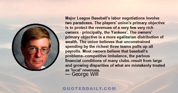 Major League Baseball's labor negotiations involve two paradoxes. The players' union's primary objective is to protect the revenues of a very few very rich owners - principally, the Yankees'. The owners' primary