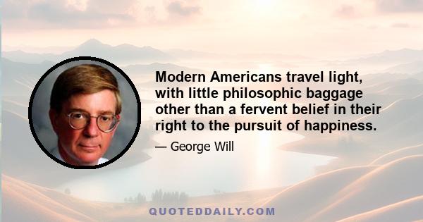 Modern Americans travel light, with little philosophic baggage other than a fervent belief in their right to the pursuit of happiness.