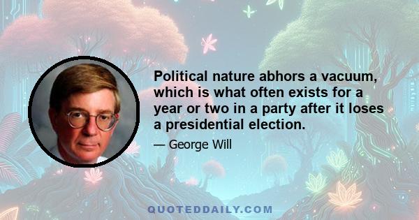 Political nature abhors a vacuum, which is what often exists for a year or two in a party after it loses a presidential election.