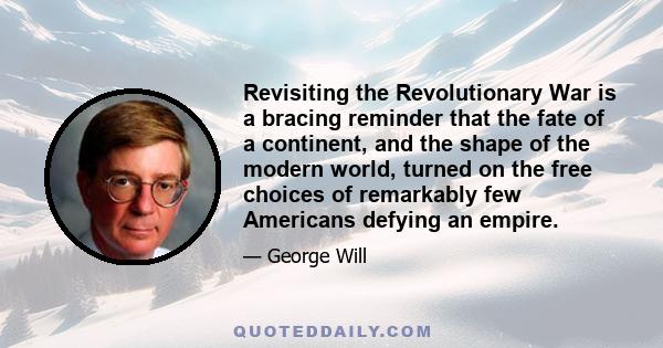 Revisiting the Revolutionary War is a bracing reminder that the fate of a continent, and the shape of the modern world, turned on the free choices of remarkably few Americans defying an empire.