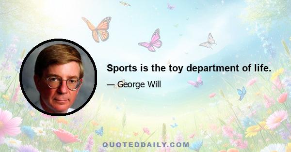 Sports is the toy department of life.