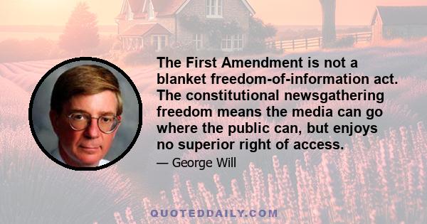 The First Amendment is not a blanket freedom-of-information act. The constitutional newsgathering freedom means the media can go where the public can, but enjoys no superior right of access.