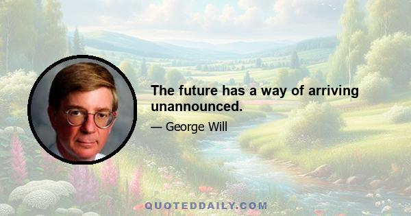 The future has a way of arriving unannounced.