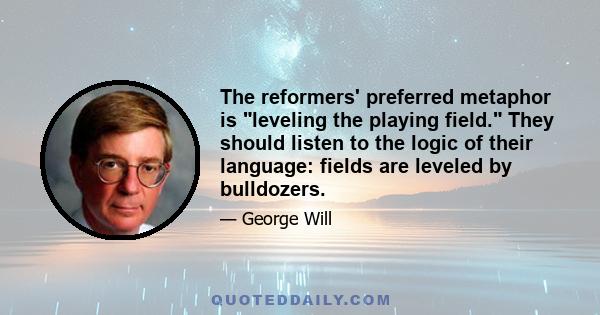 The reformers' preferred metaphor is leveling the playing field. They should listen to the logic of their language: fields are leveled by bulldozers.