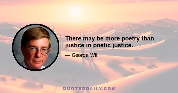 There may be more poetry than justice in poetic justice.