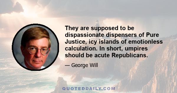 They are supposed to be dispassionate dispensers of Pure Justice, icy islands of emotionless calculation. In short, umpires should be acute Republicans.