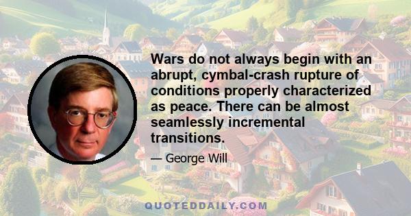 Wars do not always begin with an abrupt, cymbal-crash rupture of conditions properly characterized as peace. There can be almost seamlessly incremental transitions.