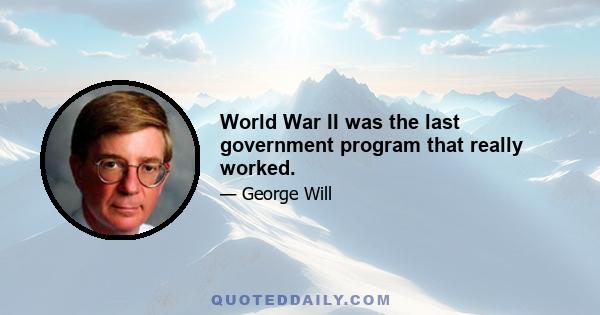 World War II was the last government program that really worked.