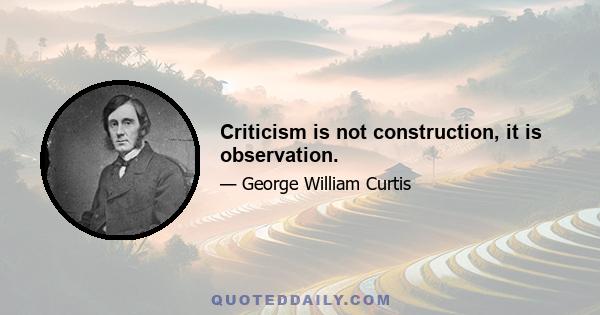 Criticism is not construction, it is observation.