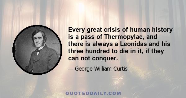 Every great crisis of human history is a pass of Thermopylae, and there is always a Leonidas and his three hundred to die in it, if they can not conquer.