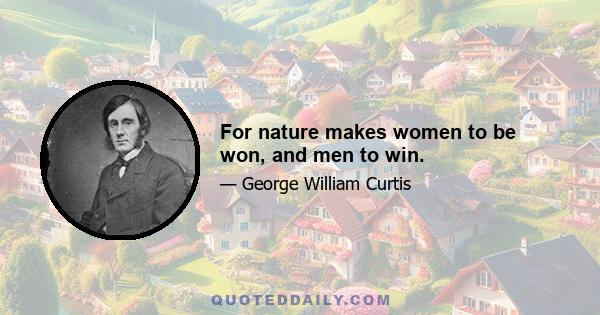 For nature makes women to be won, and men to win.