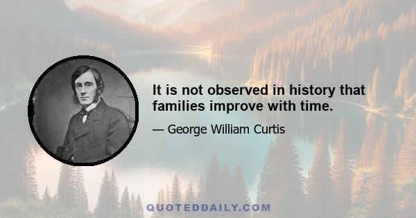 It is not observed in history that families improve with time.