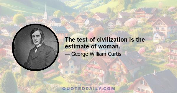 The test of civilization is the estimate of woman.