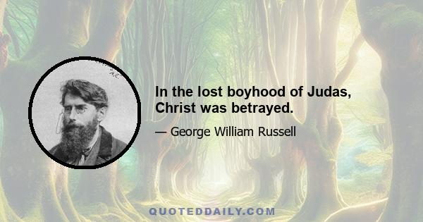 In the lost boyhood of Judas, Christ was betrayed.