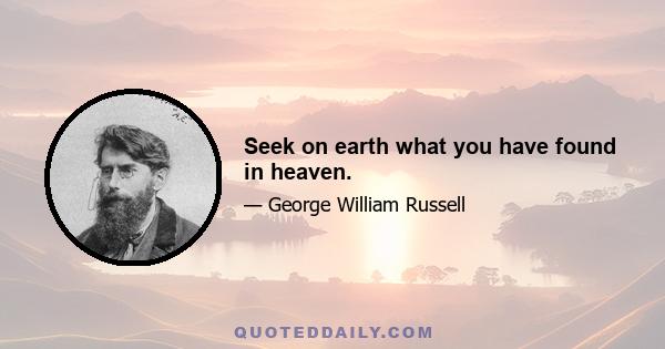 Seek on earth what you have found in heaven.