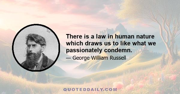 There is a law in human nature which draws us to like what we passionately condemn.