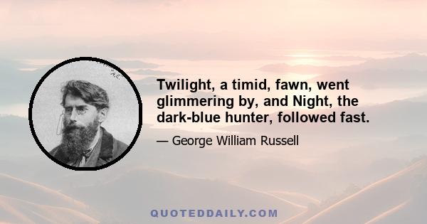 Twilight, a timid, fawn, went glimmering by, and Night, the dark-blue hunter, followed fast.