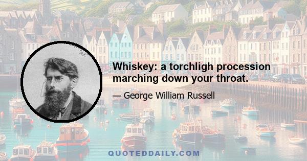 Whiskey: a torchligh procession marching down your throat.