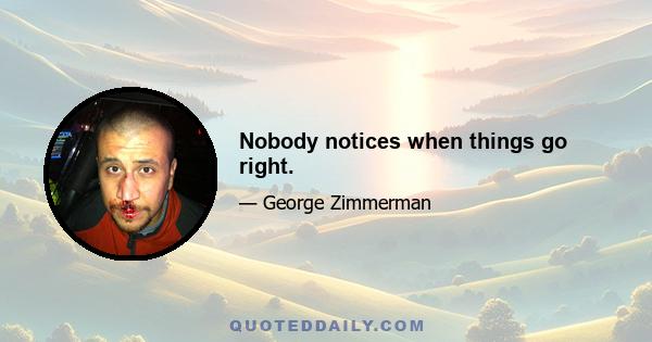 Nobody notices when things go right.