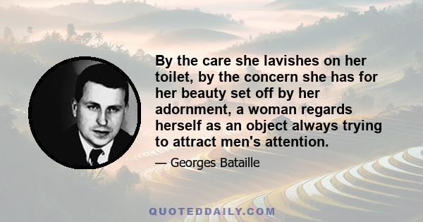 By the care she lavishes on her toilet, by the concern she has for her beauty set off by her adornment, a woman regards herself as an object always trying to attract men's attention.