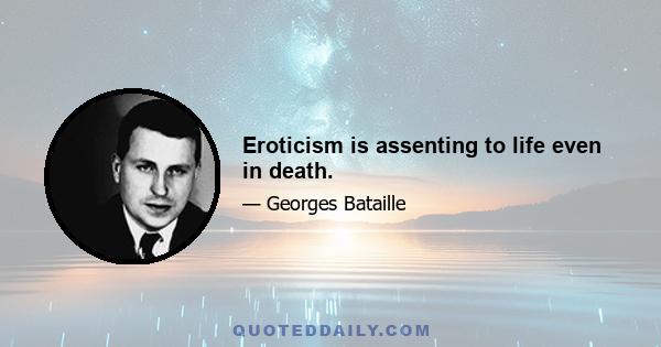 Eroticism is assenting to life even in death.