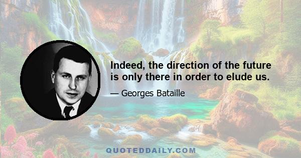 Indeed, the direction of the future is only there in order to elude us.