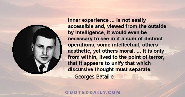 Inner experience ... is not easily accessible and, viewed from the outside by intelligence, it would even be necessary to see in it a sum of distinct operations, some intellectual, others aesthetic, yet others moral.