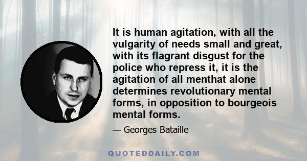 It is human agitation, with all the vulgarity of needs small and great, with its flagrant disgust for the police who repress it, it is the agitation of all menthat alone determines revolutionary mental forms, in